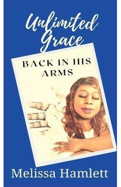 Coperta cărții 'Unlimited Grace: Back In His Arms - Melissa Hamlett'