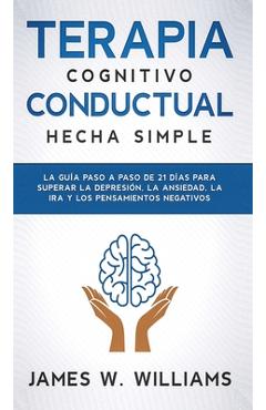 Poza produsului Terapia cognitivo conductual: La guía paso a paso de 21 días para superar la depresión, la ansiedad, la ira y los pensamientos negativos - James W. Williams