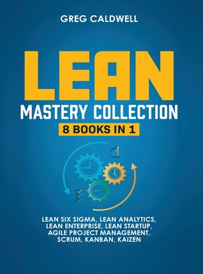 Lean Mastery: 8 Books in 1 - Master Lean Six Sigma & Build a Lean Enterprise, Accelerate Tasks with Scrum and Agile Project Manageme - Greg Caldwell