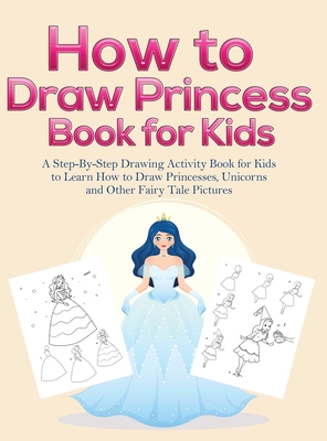 How to Draw Princess Books for Kids: A Step-By-Step Drawing Activity Book for Kids to Learn How to Draw Princesses, Unicorns and Other Fairy Tale Pict - Pineapple Activity Books