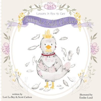 Betty the Bald Chicken: Lessons in How to Care - Lori La Bey