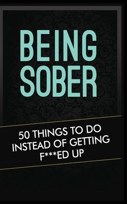 Being Sober: 50 Things to Do Instead of Getting F***ed Up Being Sober - Grandma Kickass