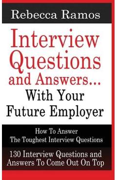 Coperta cărții 'INTERVIEW QUESTIONS AND ANSWERS...WITH YOUR FUTURE EMPLOYER How To Answer The Toughest Interview Questions - Rebecca'