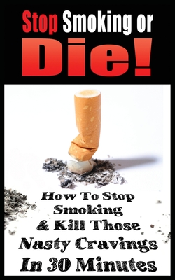 Stop Smoking or Die! How to Stop Smoking and Kill Those Nasty Cravings in 30 Minutes - John Gianetti