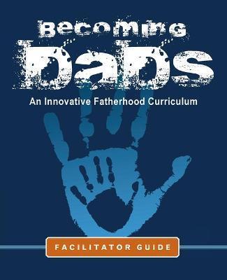 Becoming Dads Facilitator Guide: An Innovative Fatherhood Curriculum - Marvin Charles