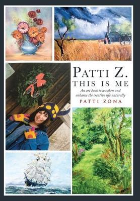 Patti Z. This is Me.: An Art Book to Awaken and Enhance the Creative Life Naturally - Patti Zona