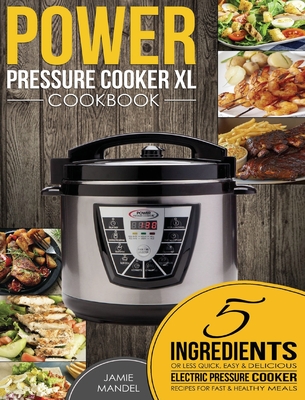 Power Pressure Cooker XL Cookbook: 5 Ingredients or Less Quick, Easy & Delicious Electric Pressure Cooker Recipes for Fast & Healthy Meals - Jamie Mandel