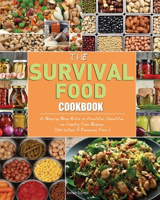 The Survival Food Cookbook: A Step-by-Step Guide to Acquiring, Organizing, and Cooking Food Storage (300 recipes & Emergency Food ). - Amian Trindle