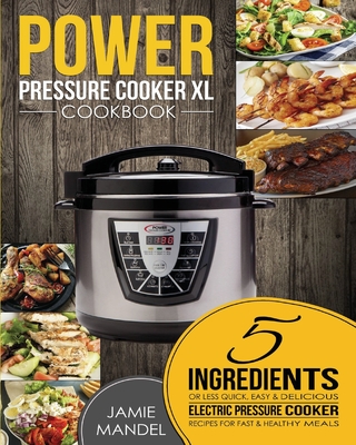 Power Pressure Cooker XL Cookbook: 5 Ingredients or Less Quick, Easy & Delicious Electric Pressure Cooker Recipes for Fast & Healthy Meals - Jamie Mandel