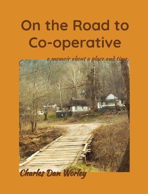 On the Road to Co-operative: a memoir about a place and time - Charles Dan Worley