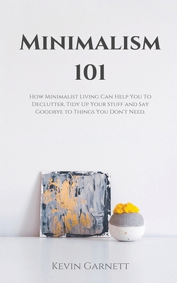 Coperta cărții 'Minimalism 101: How Minimalist Living Can Help You To Declutter, Tidy Up Your Stuff and Say Goodbye to Things You Don't'