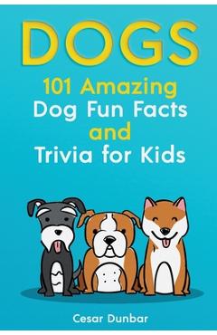 Poza produsului Dogs: 101 Amazing Dog Fun Facts And Trivia For Kids Learn To Love and Train The Perfect Dog (WITH 40+ PHOTOS!) - Cesar Dunbar