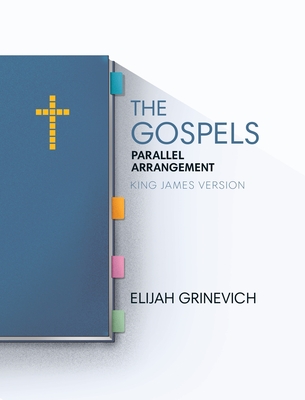 The Gospels: Parallel Arrangement - King James Version - Elijah Grinevich
