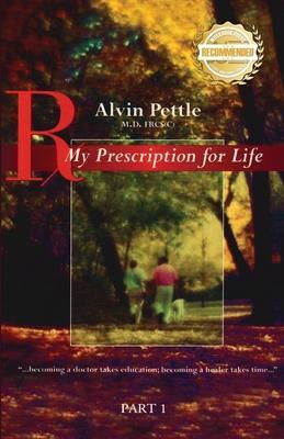 My Prescription for Life: ...becoming a doctor takes education; becoming a healer takes time... Part I - Alvin Pettle