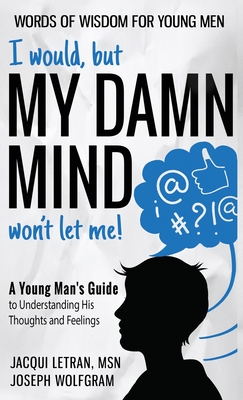 I would, but MY DAMN MIND won't let me! A Young Man's Guide to Understanding His Thoughts and Feelings - Jacqui Letran