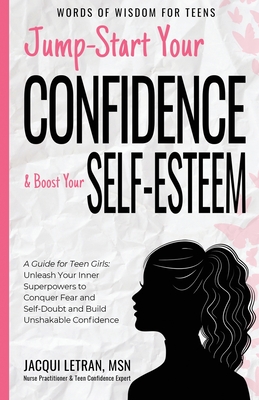 Jump-Start Your Confidence and Boost Your Self-Esteem: A Guide for Teen Girls: Unleash Your Inner Superpowers to Conquer Fear and Self-Doubt, and Buil - Jacqui Letran