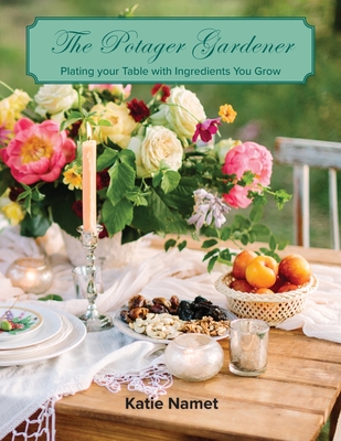 The Potager Gardener: Plating Your Table with Ingredients You Grow - Katie Namet