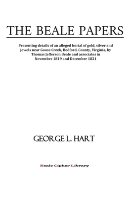 The Beale Papers: Presenting details of an alleged burial of gold, silver and jewels near Goose Creek, Bedford, County, Virginia, by Tho - George L. Hart