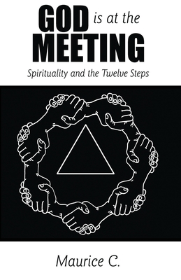 God Is at the Meeting: Spirituality and the Twelve Steps - Maurice C