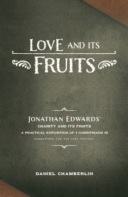 Love and Its Fruits: Jonathan Edwards' Charity and Its Fruits Summarized for the 21st Century - Daniel Chamberlin