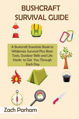 Bushcraft Survival Guide: A Bushcraft Essentials Book to Wilderness Survival Plus Basic Tools, Outdoor Skills and Life Hacks to Get You Through - Zach Parham