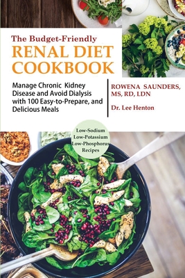 The Budget Friendly Renal Diet Cookbook: Manage Chronic Kidney Disease and Avoid Dialysis with 100 Easy to Prepare and Delicious Meals Low in Sodium, - Rowena Saunders