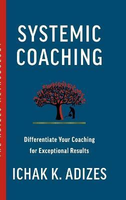Systemic Coaching: Differentiate Your Coaching for Exceptional Results - Ichak K. Adizes
