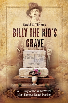 Billy the Kid's Grave - A History of the Wild West's Most Famous Death Marker - David G. Thomas