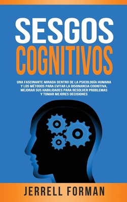 Sesgos Cognitivos: Una Fascinante Mirada dentro de la Psicología Humana y los Métodos para Evitar la Disonancia Cognitiva, Mejorar sus Ha - Jerrell Forman