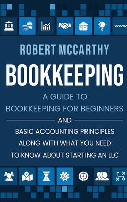 Bookkeeping: A Guide to Bookkeeping for Beginners and Basic Accounting Principles along with What You Need to Know About Starting a - Robert Mccarthy