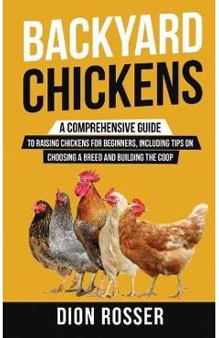 Poza produsului Backyard Chickens: A Comprehensive Guide to Raising Chickens for Beginners, Including Tips on Choosing a Breed and Building the Coop - Dion Rosser