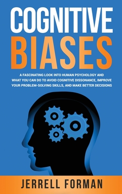 Cognitive Biases: A Fascinating Look into Human Psychology and What You Can Do to Avoid Cognitive Dissonance, Improve Your Problem-Solvi - Jerrell Forman