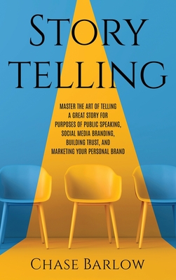 Storytelling: Master the Art of Telling a Great Story for Purposes of Public Speaking, Social Media Branding, Building Trust, and Ma - Chase Barlow