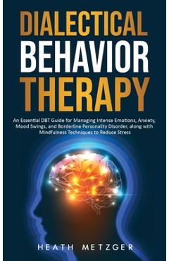 Coperta cărții 'Dialectical Behavior Therapy: An Essential DBT Guide for Managing Intense Emotions, Anxiety, Mood Swings, and'