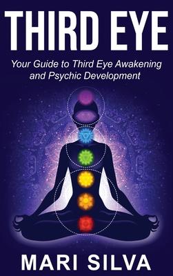 Third Eye: Your Guide to Third Eye Awakening and Psychic Development - Mari Silva