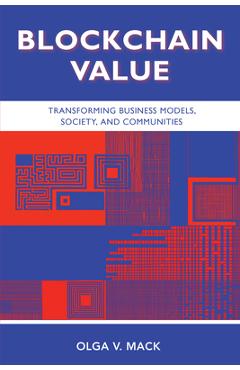 Coperta cărții 'Blockchain Value: Transforming Business Models, Society, and Communities - Olga V. Mack'