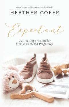 Expectant: Cultivating a Vision for Christ-Centered Pregnancy - Heather Cofer 