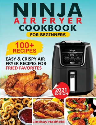 Ninja Air Fryer Cookbook For Beginners: Over 100+ Easy & Crispy Ninja Air Fryer Recipes For Fried Favorites - Lindsay Hadfield