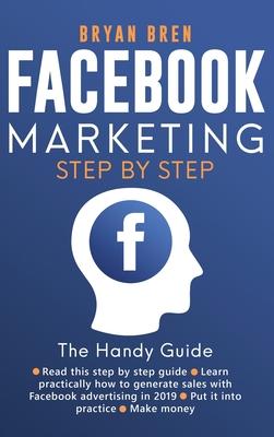 Facebook Marketing Step by Step: The Guide on Facebook Advertising That Will Teach You How To Sell Anything Through Facebook - Bryan Bren