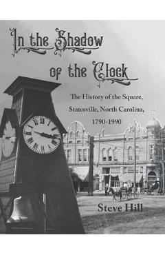 Coperta cărții 'In the Shadow of the Clock: The History of the Square, Statesville, North Carolina, 1790-1990 - Steve Hill'