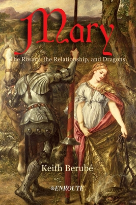 Mary: The Rosary, the Relationship, and Dragons - Keith Berube