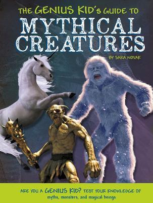 The Genius Kid's Guide to Mythical Creatures - Sara Novak