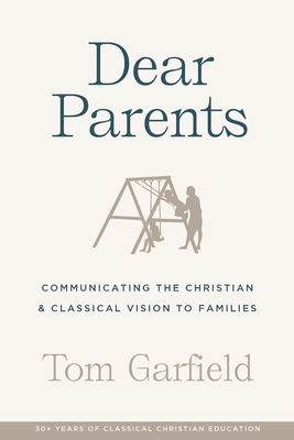 Dear Parents: Communicating the Christian & Classical Vision to Families - Tom Garfield