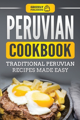 Peruvian Cookbook: Traditional Peruvian Recipes Made Easy - Grizzly Publishing