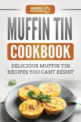 Muffin Tin Cookbook: Delicious Muffin Tin Recipes You Can't Resist - Grizzly Publishing