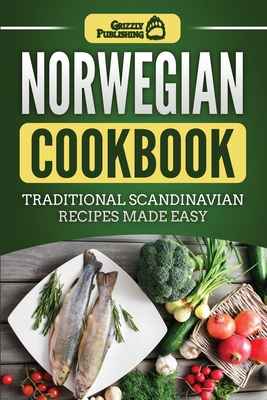 Norwegian Cookbook: Traditional Scandinavian Recipes Made Easy - Grizzly Publishing