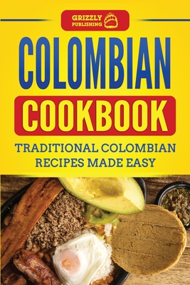 Colombian Cookbook: Traditional Colombian Recipes Made Easy - Grizzly Publishing