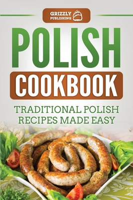 Polish Cookbook: Traditional Polish Recipes Made Easy - Grizzly Publishing
