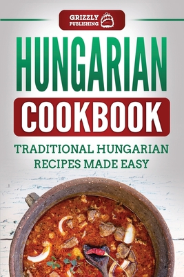 Hungarian Cookbook: Traditional Hungarian Recipes Made Easy - Grizzly Publishing