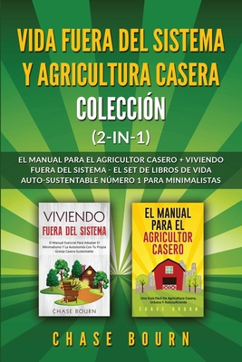 Vida fuera del sistema y Agricultura casera Colección (2 en 1): El Manual para el agricultor casero + Viviendo fuera del sistema - El set de libros de - Chase Bourn
